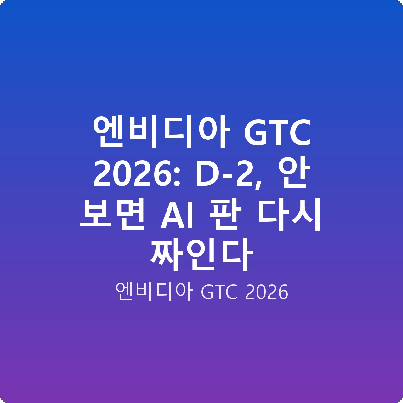 엔비디아 GTC 2026: D-2, 안 보면 AI 판 다시 짜인다