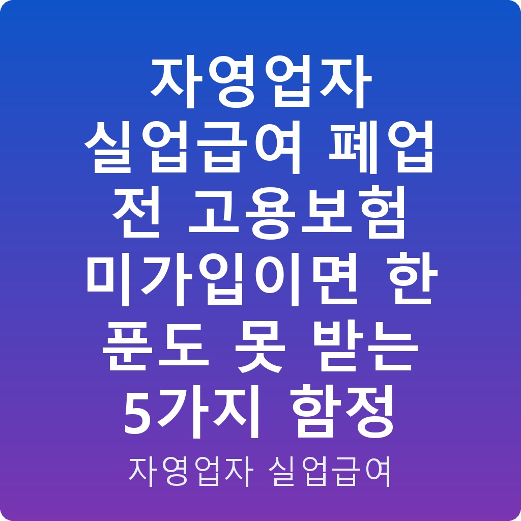 자영업자 실업급여 폐업 전 고용보험 미가입이면 한 푼도 못 받는 5가지 함정