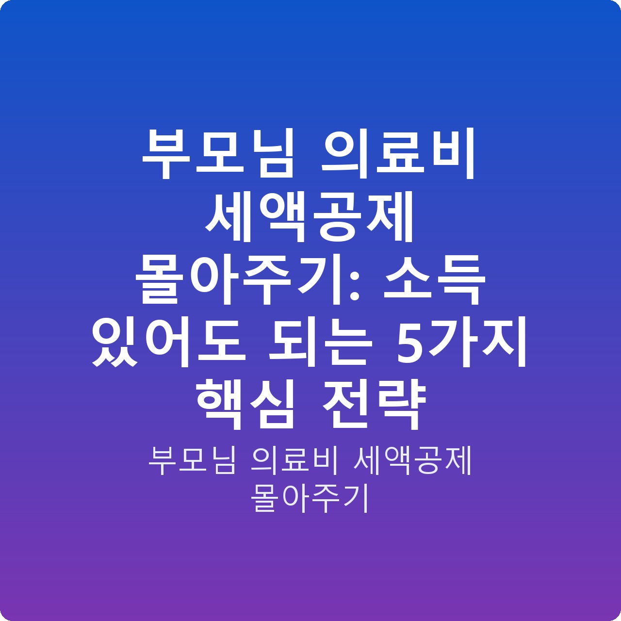 부모님 의료비 세액공제 몰아주기: 소득 있어도 되는 5가지 핵심 전략