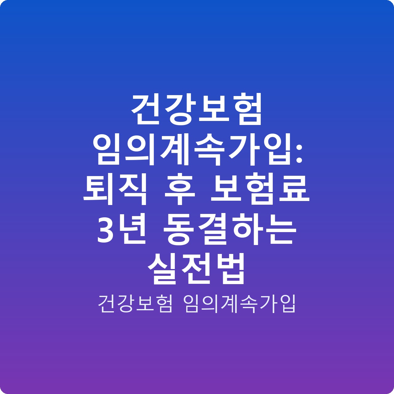 건강보험 임의계속가입: 퇴직 후 보험료 3년 동결하는 실전법