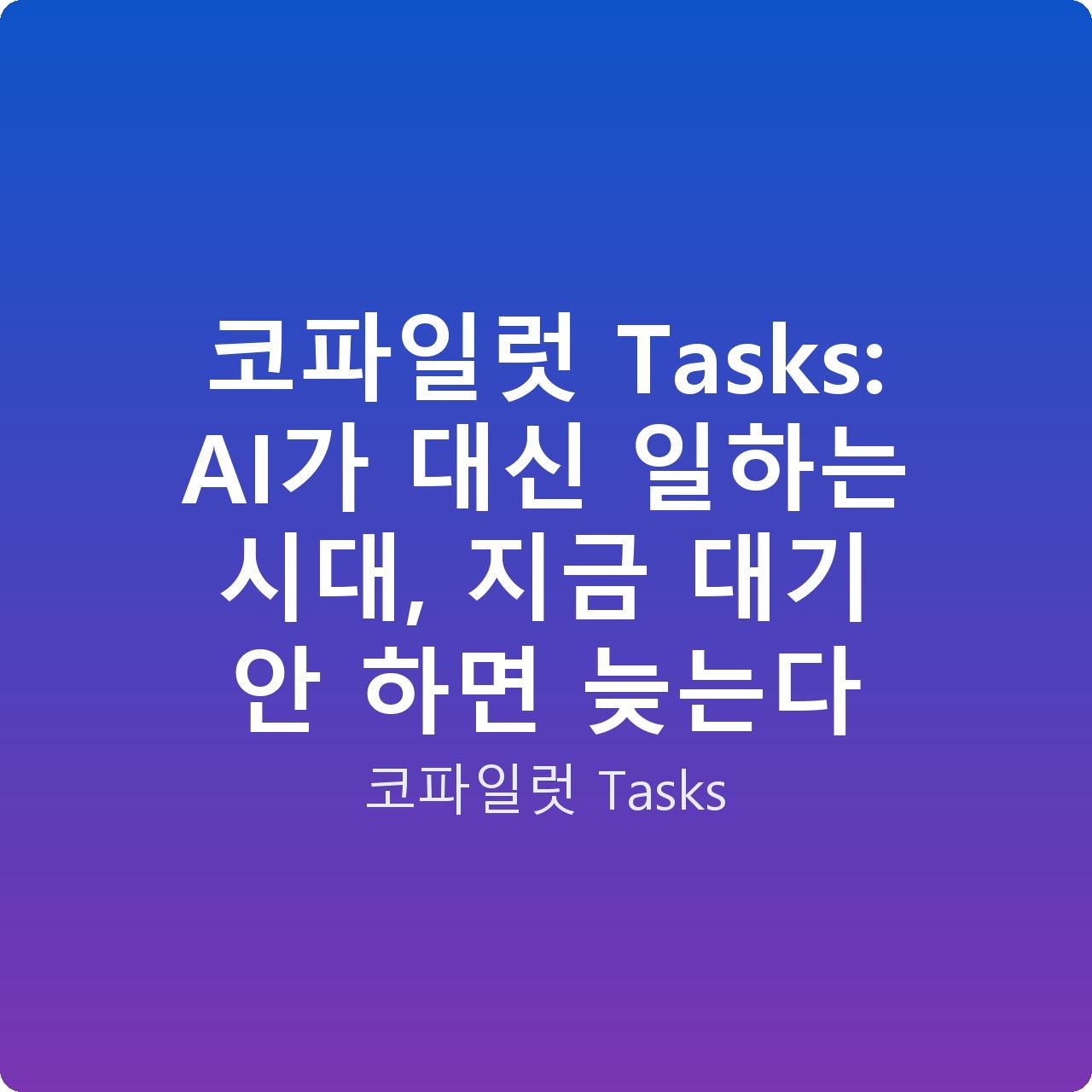 코파일럿 Tasks: AI가 대신 일하는 시대, 지금 대기 안 하면 늦는다