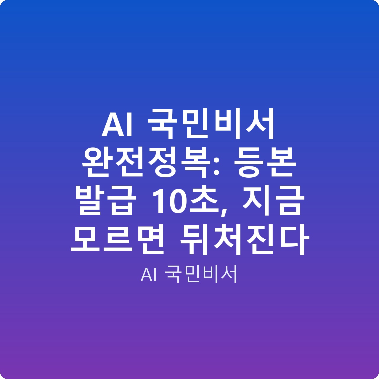 AI 국민비서 완전정복: 등본 발급 10초, 지금 모르면 뒤처진다