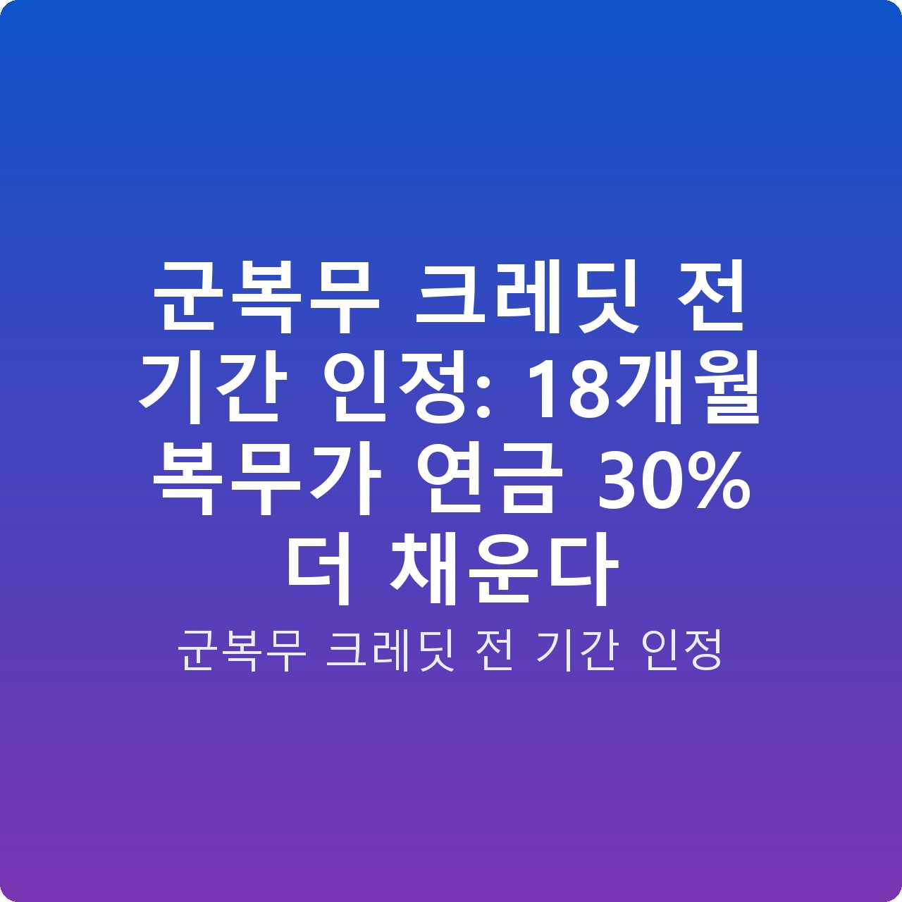 군복무 크레딧 전 기간 인정: 18개월 복무가 연금 30% 더 채운다