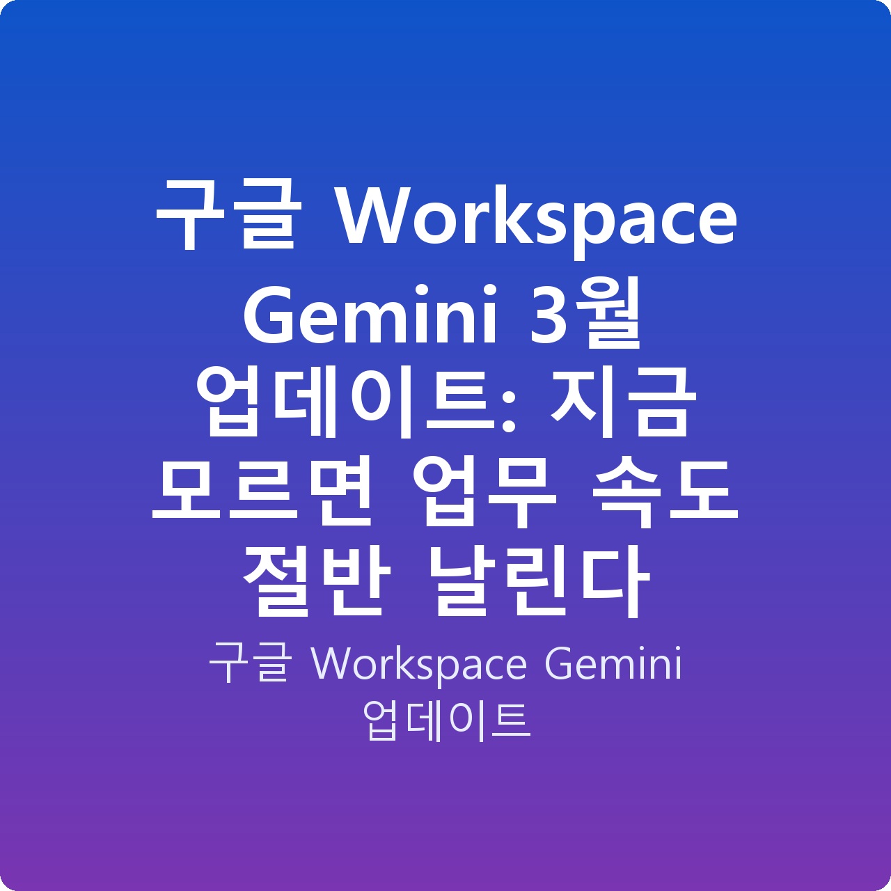 구글 Workspace Gemini 3월 업데이트: 지금 모르면 업무 속도 절반 날린다