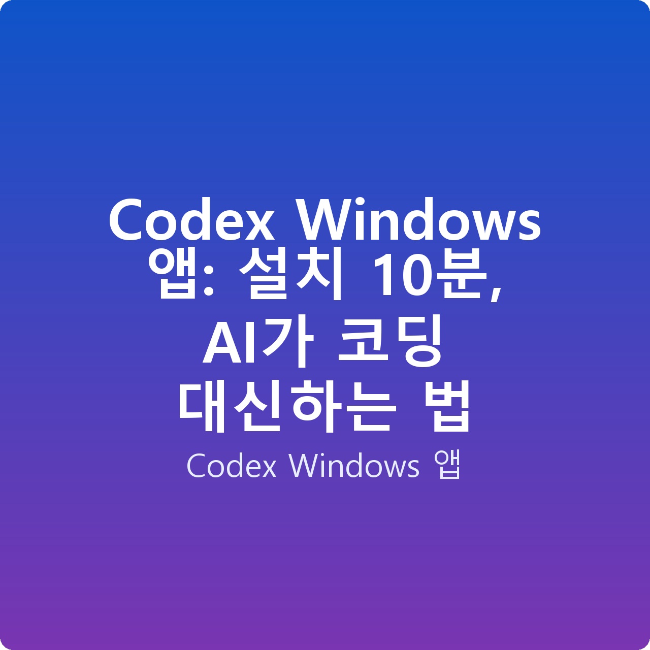 Codex Windows 앱: 설치 10분, AI가 코딩 대신하는 법