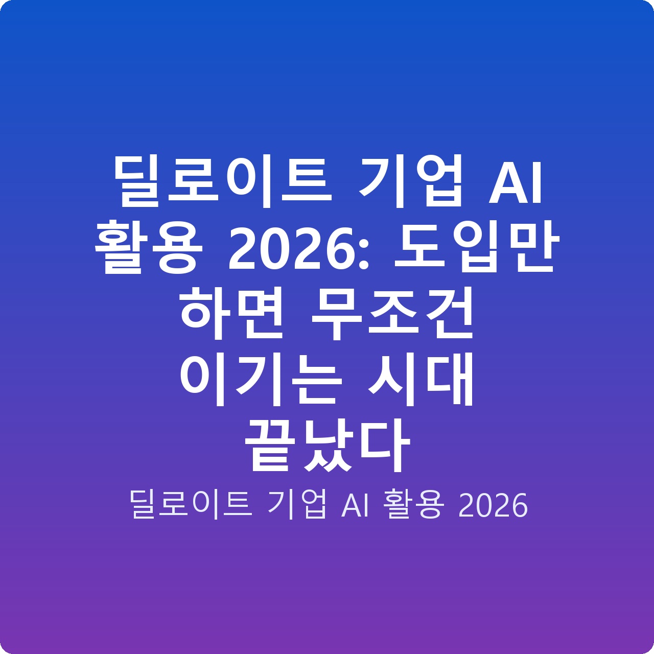 딜로이트 기업 AI 활용 2026: 도입만 하면 무조건 이기는 시대 끝났다