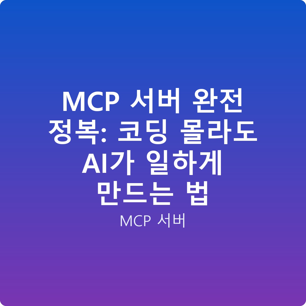 MCP 서버 완전 정복: 코딩 몰라도 AI가 일하게 만드는 법