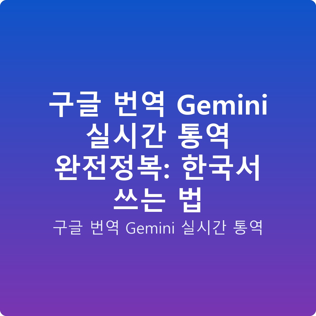 구글 번역 Gemini 실시간 통역 완전정복: 한국서 쓰는 법