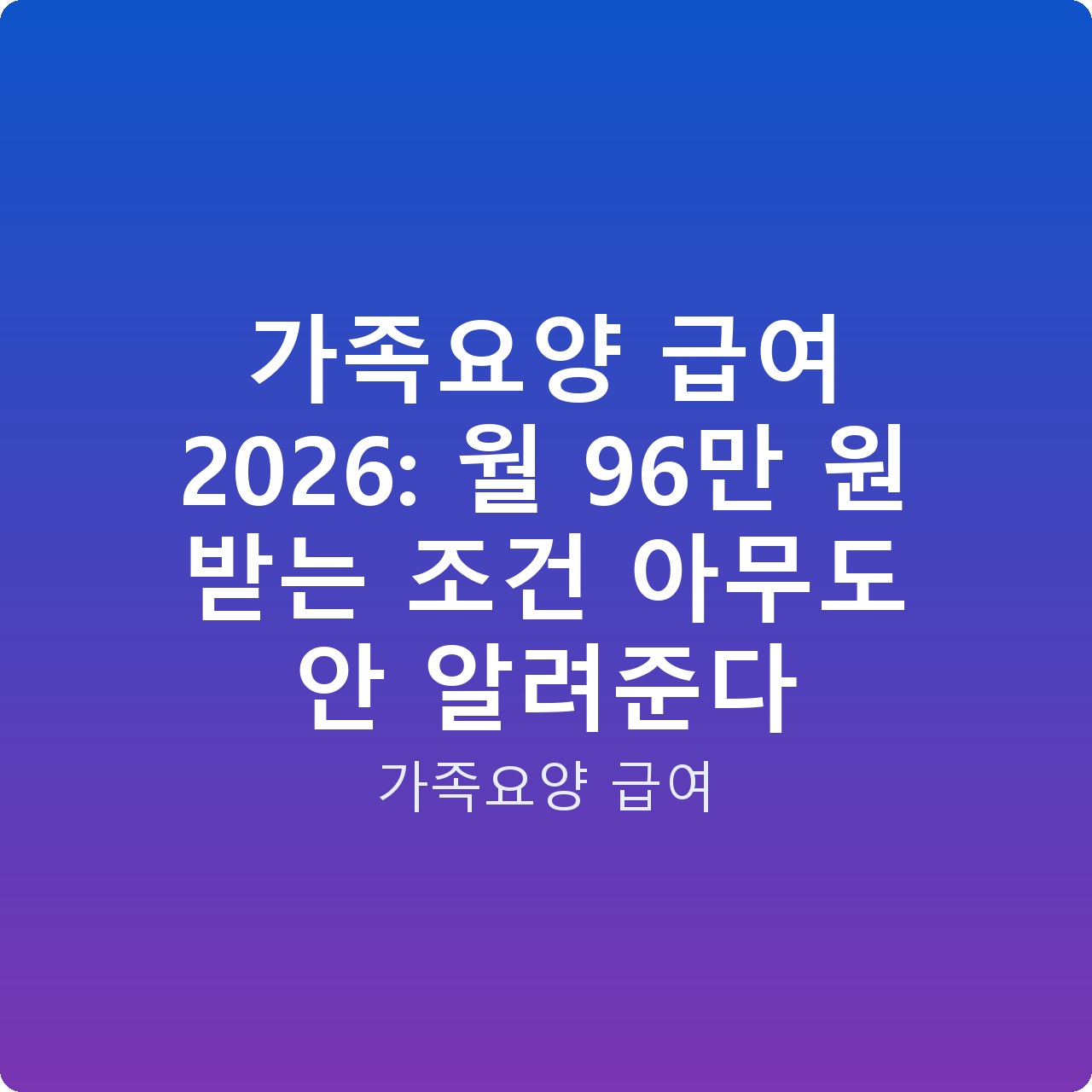 가족요양 급여 2026: 월 96만 원 받는 조건 아무도 안 알려준다