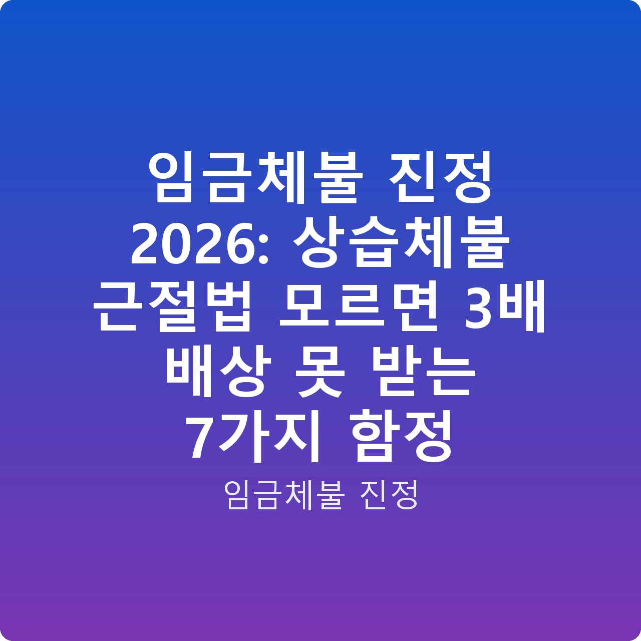 임금체불 진정 2026: 상습체불 근절법 모르면 3배 배상 못 받는 7가지 함정