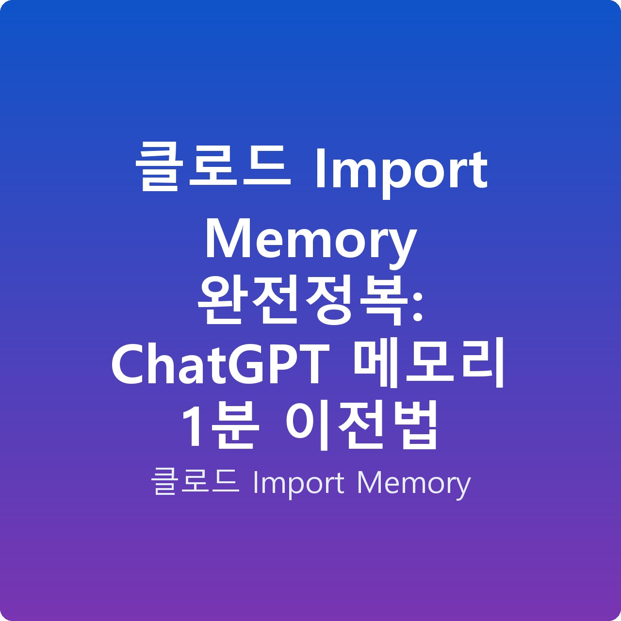 클로드 Import Memory 완전정복: ChatGPT 메모리 1분 이전법
