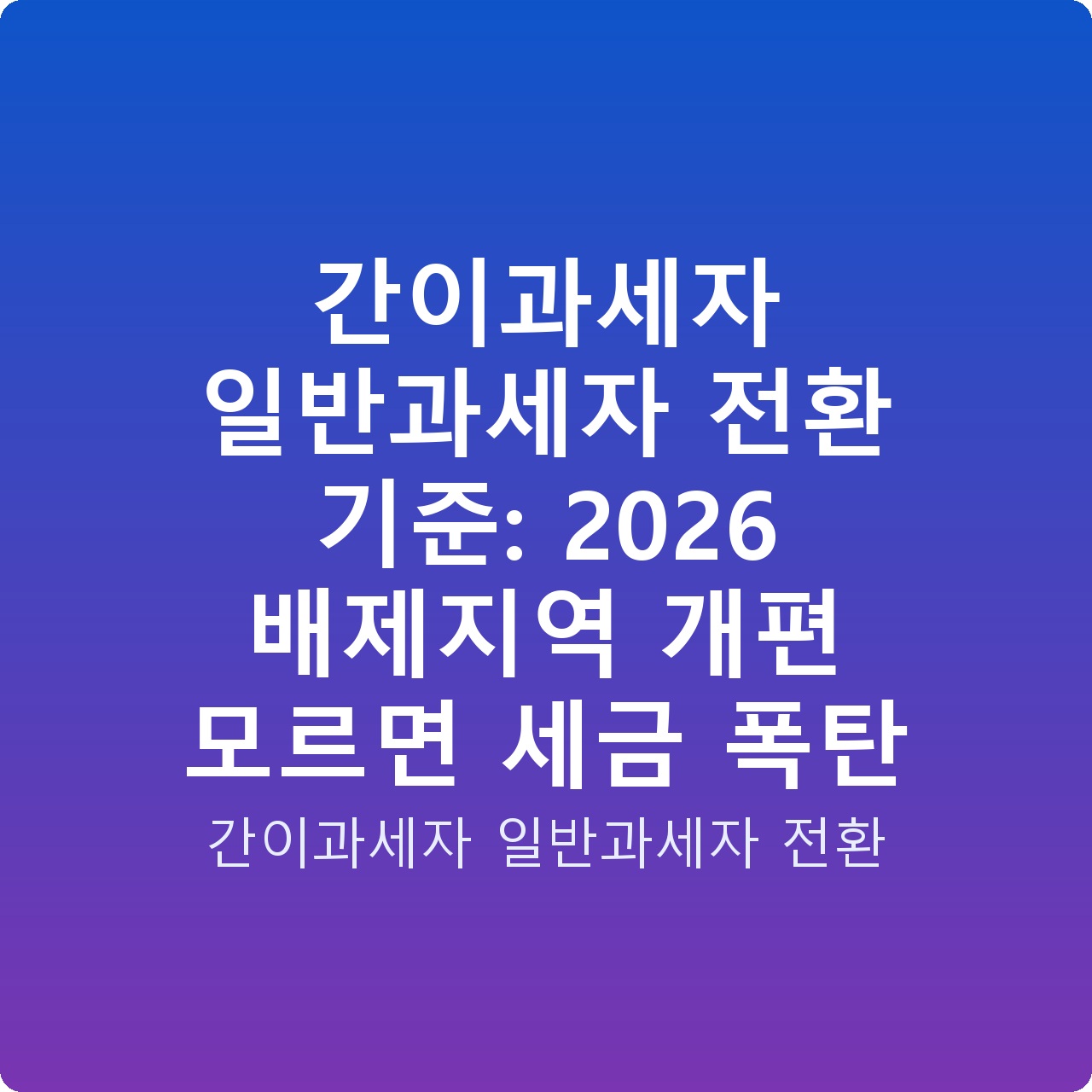 간이과세자 일반과세자 전환 기준: 2026 배제지역 개편 모르면 세금 폭탄