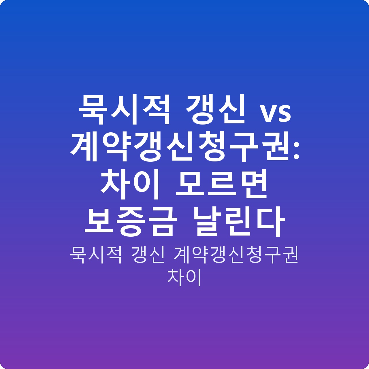 묵시적 갱신 vs 계약갱신청구권: 차이 모르면 보증금 날린다