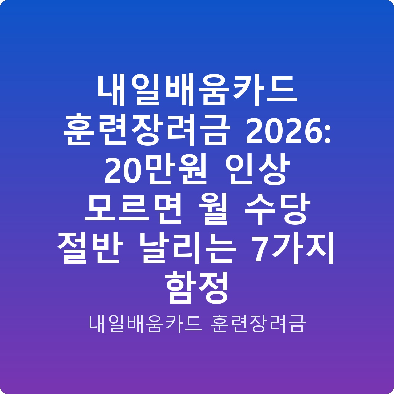 내일배움카드 훈련장려금 2026: 20만원 인상 모르면 월 수당 절반 날리는 7가지 함정