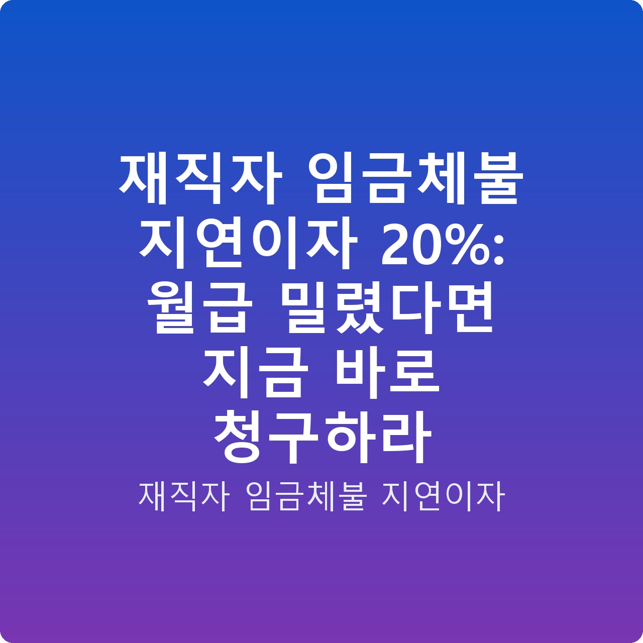 재직자 임금체불 지연이자 20%: 월급 밀렸다면 지금 바로 청구하라