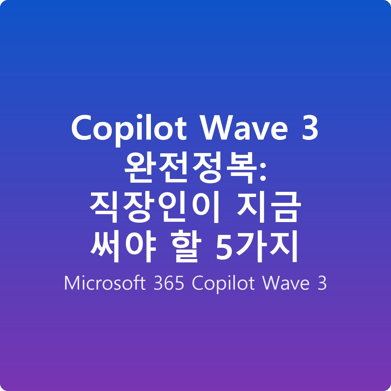 Copilot Wave 3 완전정복: 직장인이 지금 써야 할 5가지