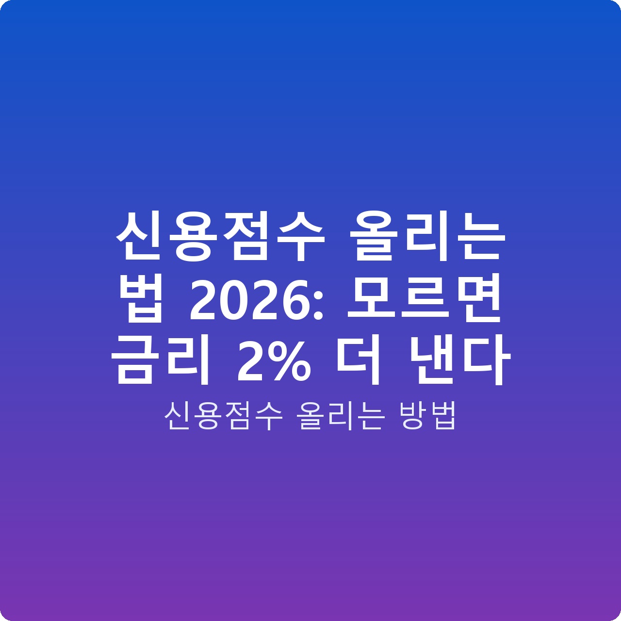 신용점수 올리는 법 2026: 모르면 금리 2% 더 낸다