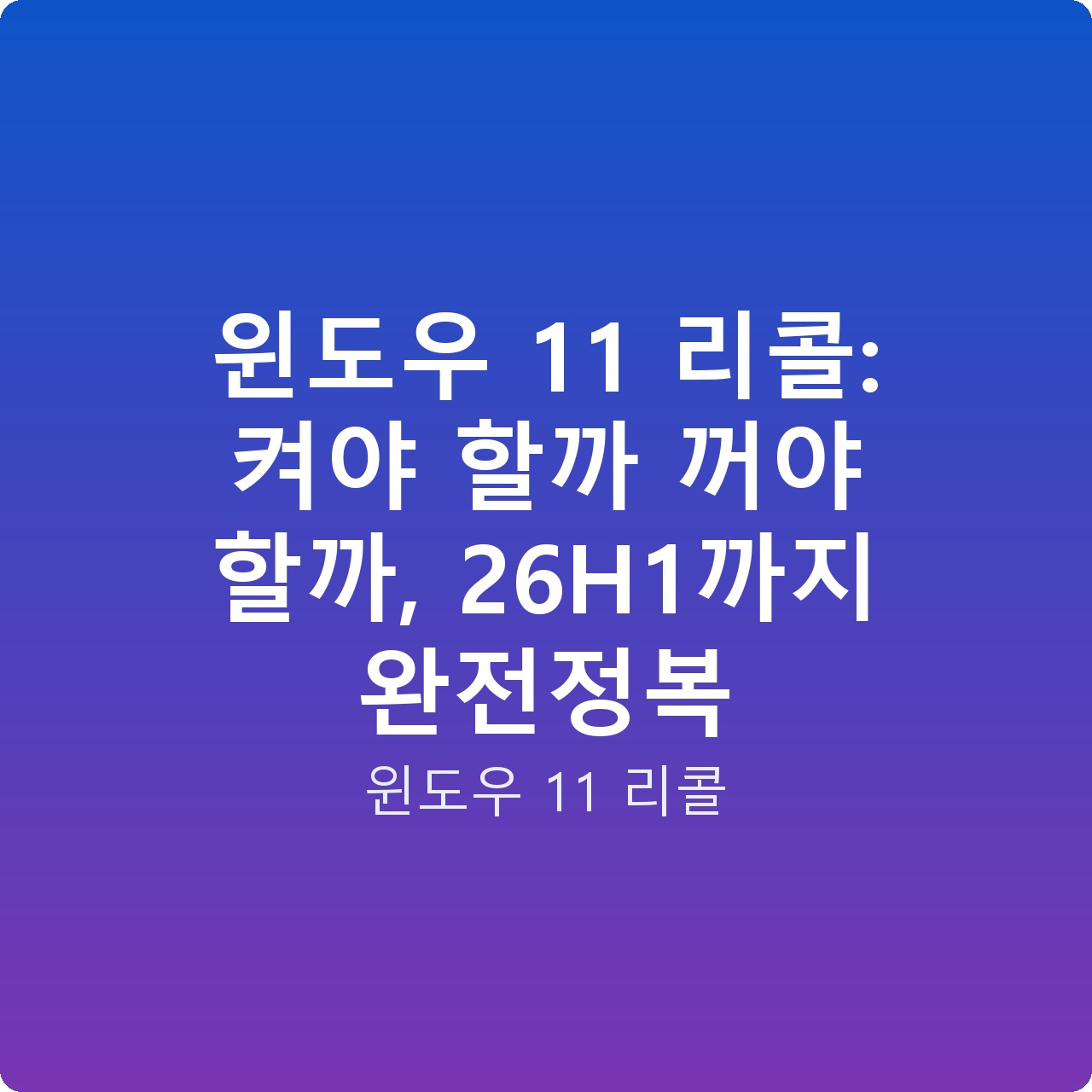 윈도우 11 리콜: 켜야 할까 꺼야 할까, 26H1까지 완전정복