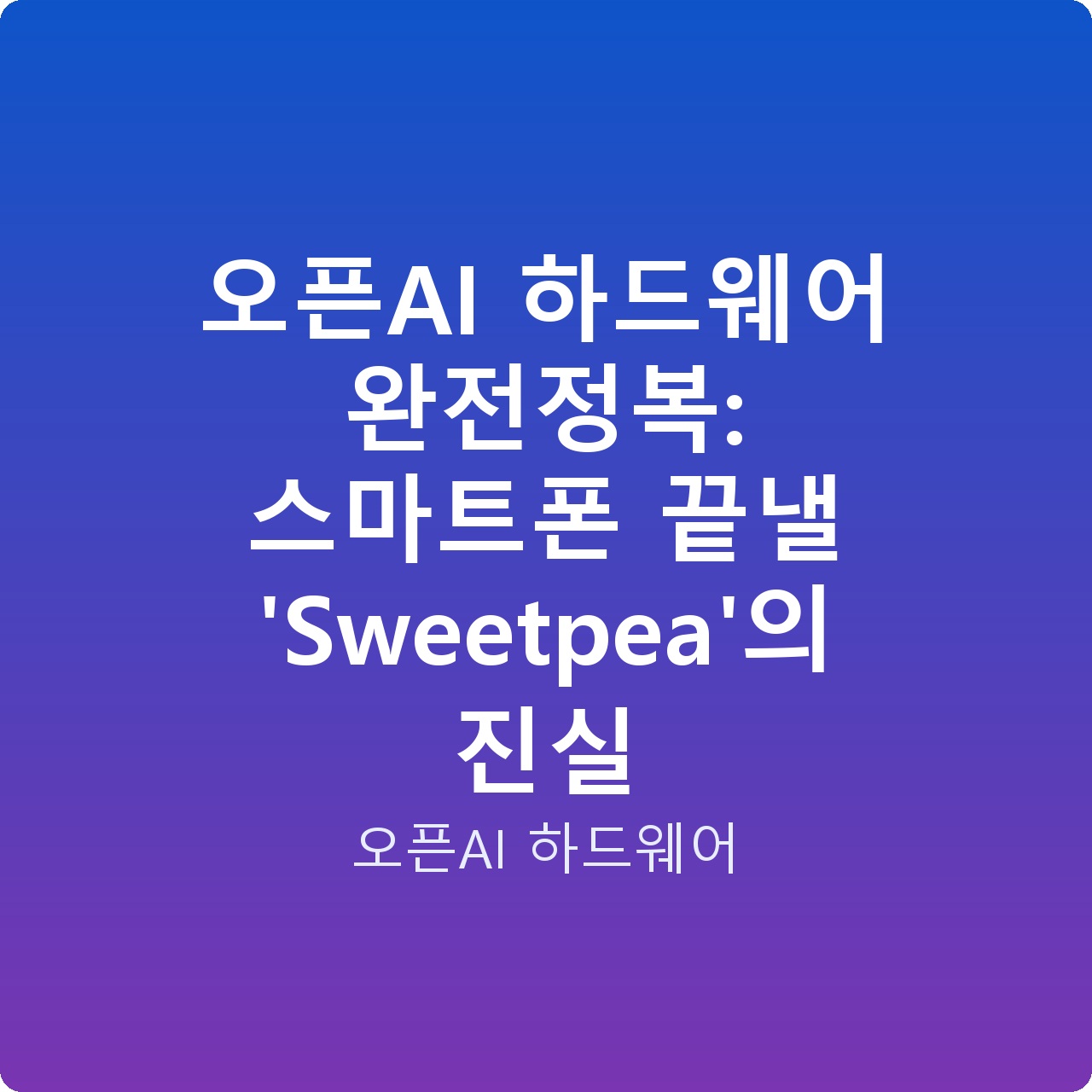 오픈AI 하드웨어 완전정복: 스마트폰 끝낼 ‘Sweetpea’의 진실 오픈AI 하드웨어 완전정복: 스마트폰 끝낼 ‘Sweetpea’의 진실
