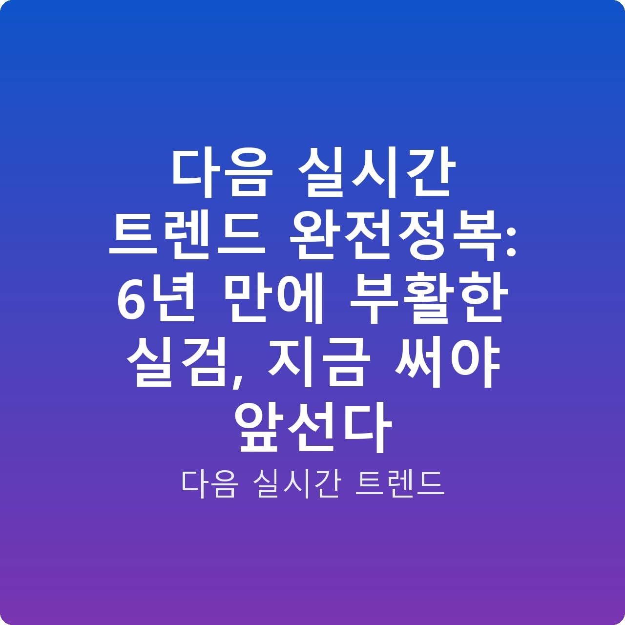 다음 실시간 트렌드 완전정복: 6년 만에 부활한 실검, 지금 써야 앞선다