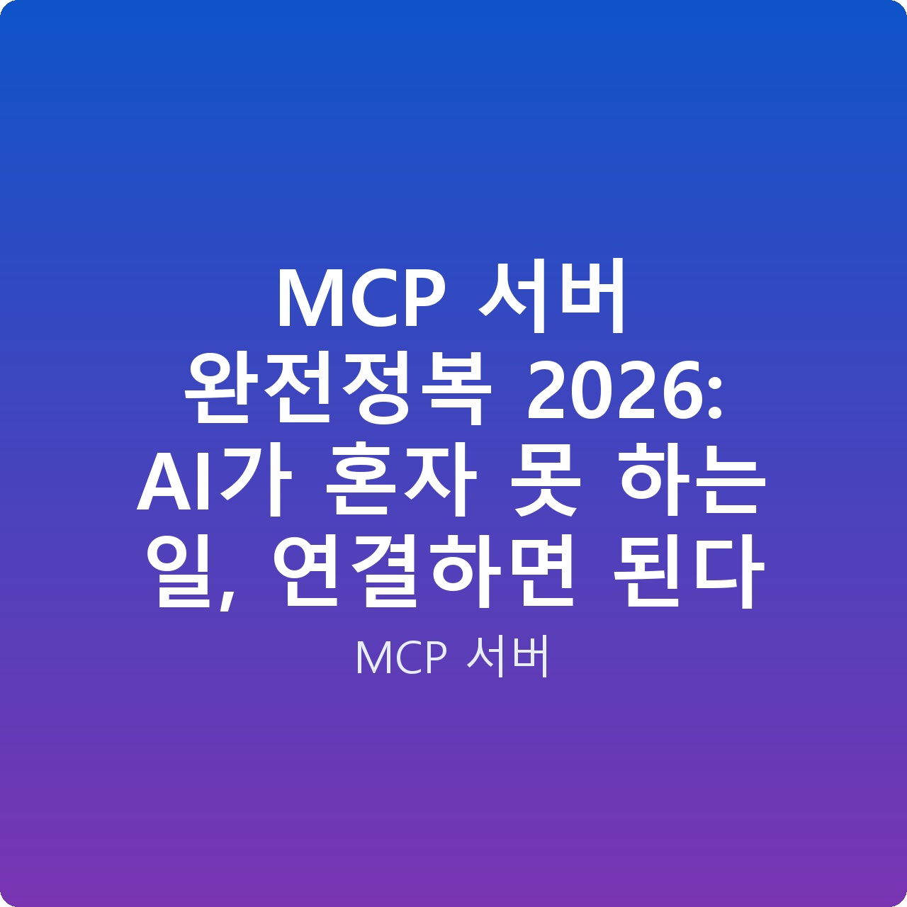 MCP 서버 완전정복 2026: AI가 혼자 못 하는 일, 연결하면 된다