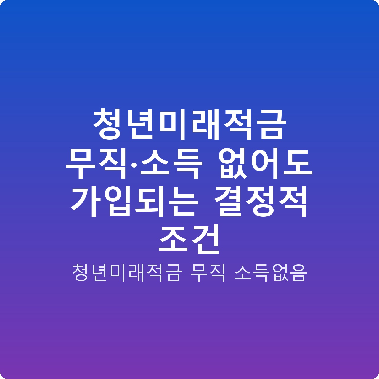 청년미래적금 무직·소득 없어도 가입되는 결정적 조건