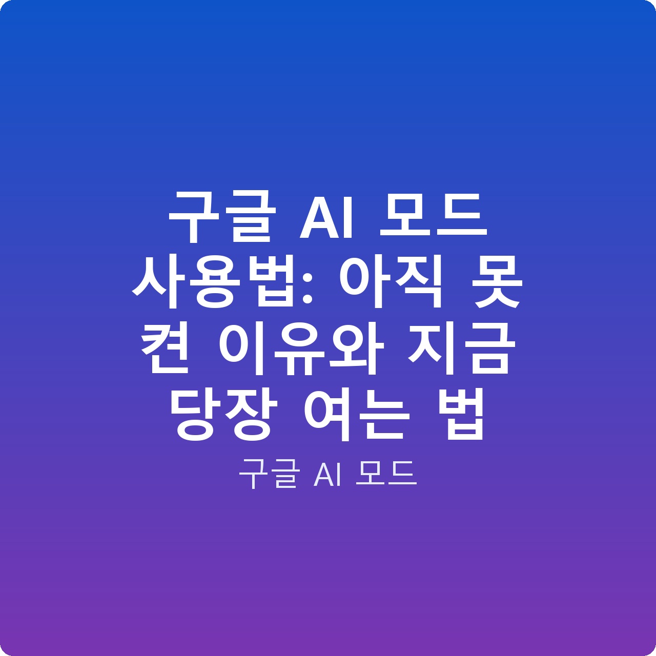 구글 AI 모드 사용법: 아직 못 켠 이유와 지금 당장 여는 법