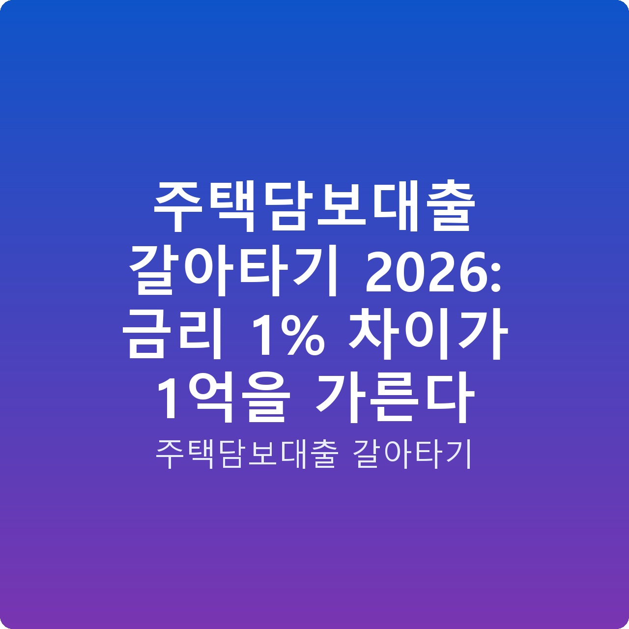 주택담보대출 갈아타기 2026: 금리 1% 차이가 1억을 가른다