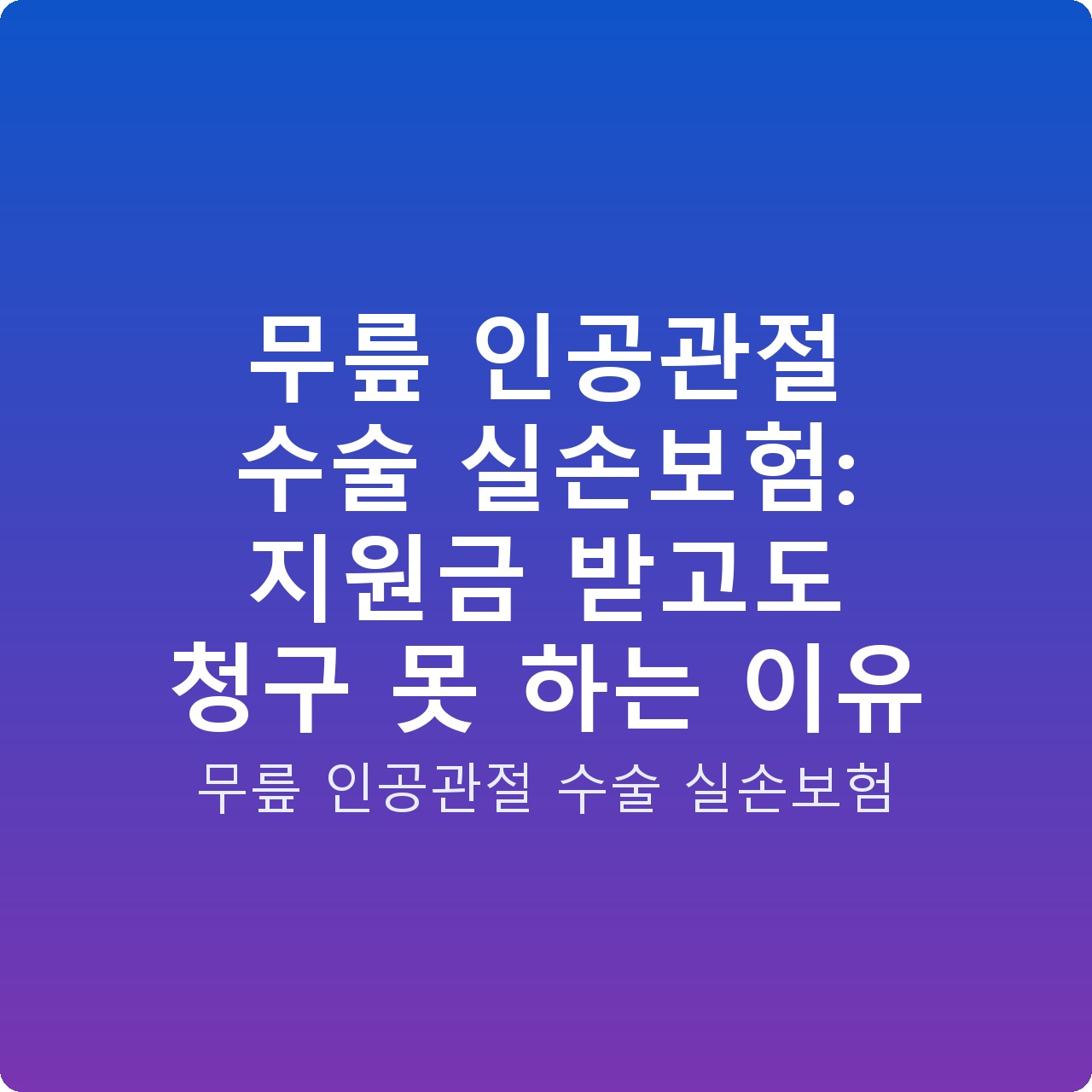 무릎 인공관절 수술 실손보험: 지원금 받고도 청구 못 하는 이유