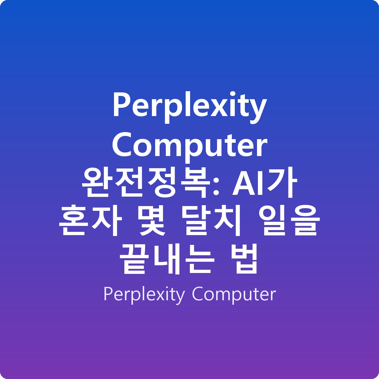 Perplexity Computer 완전정복: AI가 혼자 몇 달치 일을 끝내는 법