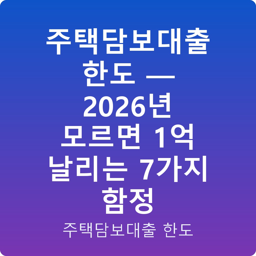 주택담보대출 한도 — 2026년 모르면 1억 날리는 7가지 함정