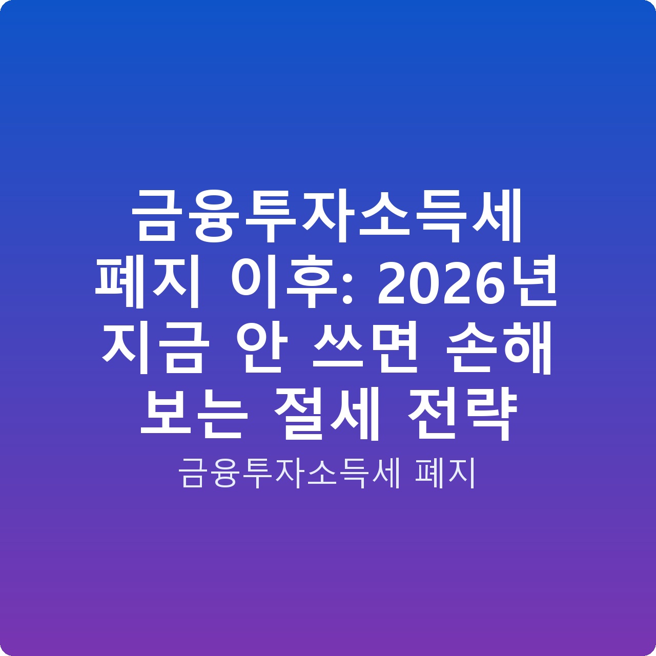 금융투자소득세 폐지 이후: 2026년 지금 안 쓰면 손해 보는 절세 전략