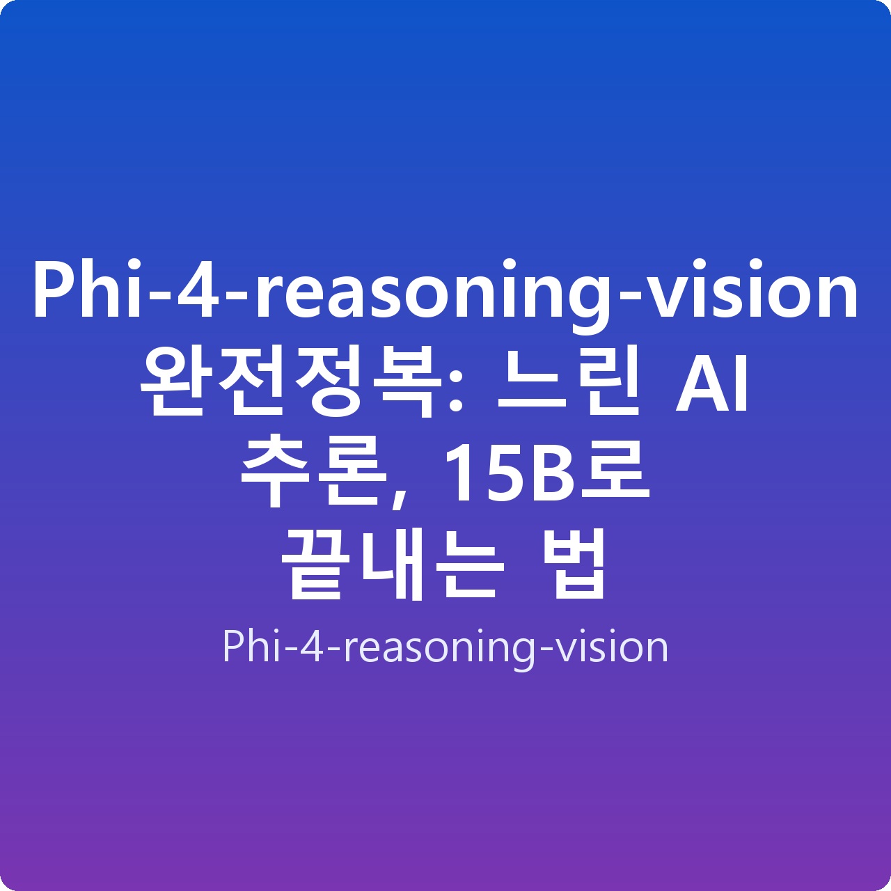 Phi-4-reasoning-vision 완전정복: 느린 AI 추론, 15B로 끝내는 법