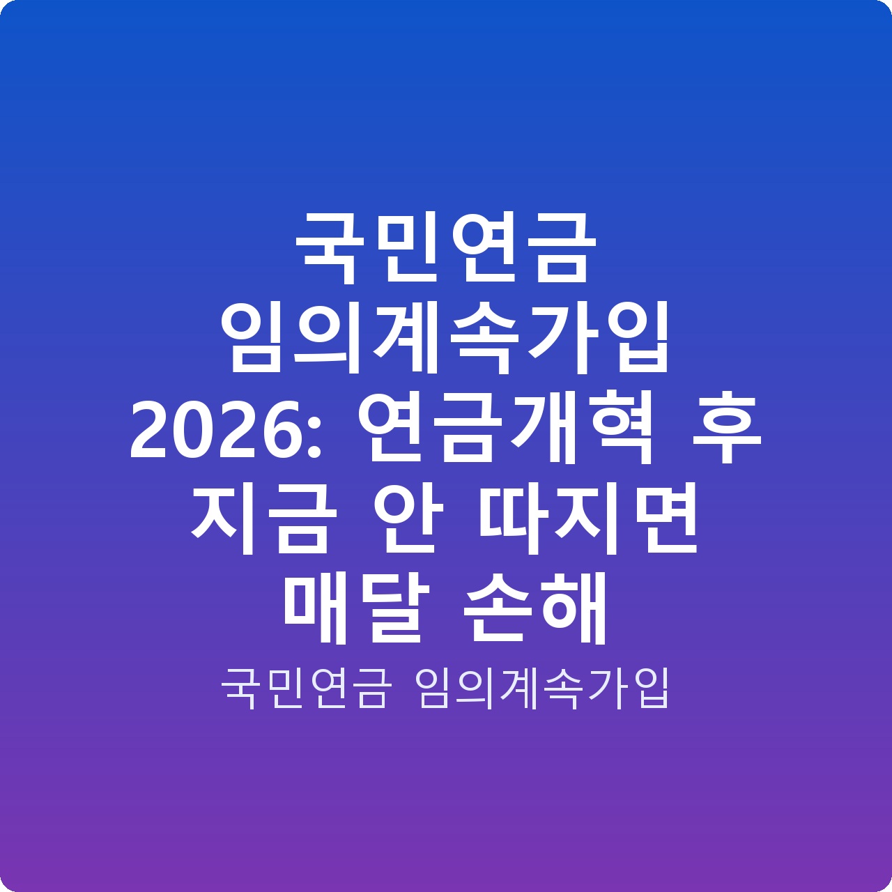 국민연금 임의계속가입 2026: 연금개혁 후 지금 안 따지면 매달 손해