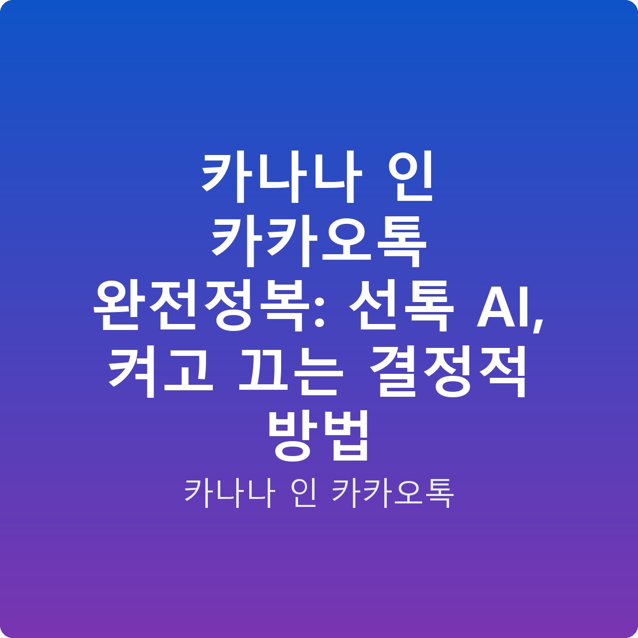 카나나 인 카카오톡 완전정복: 선톡 AI, 켜고 끄는 결정적 방법
