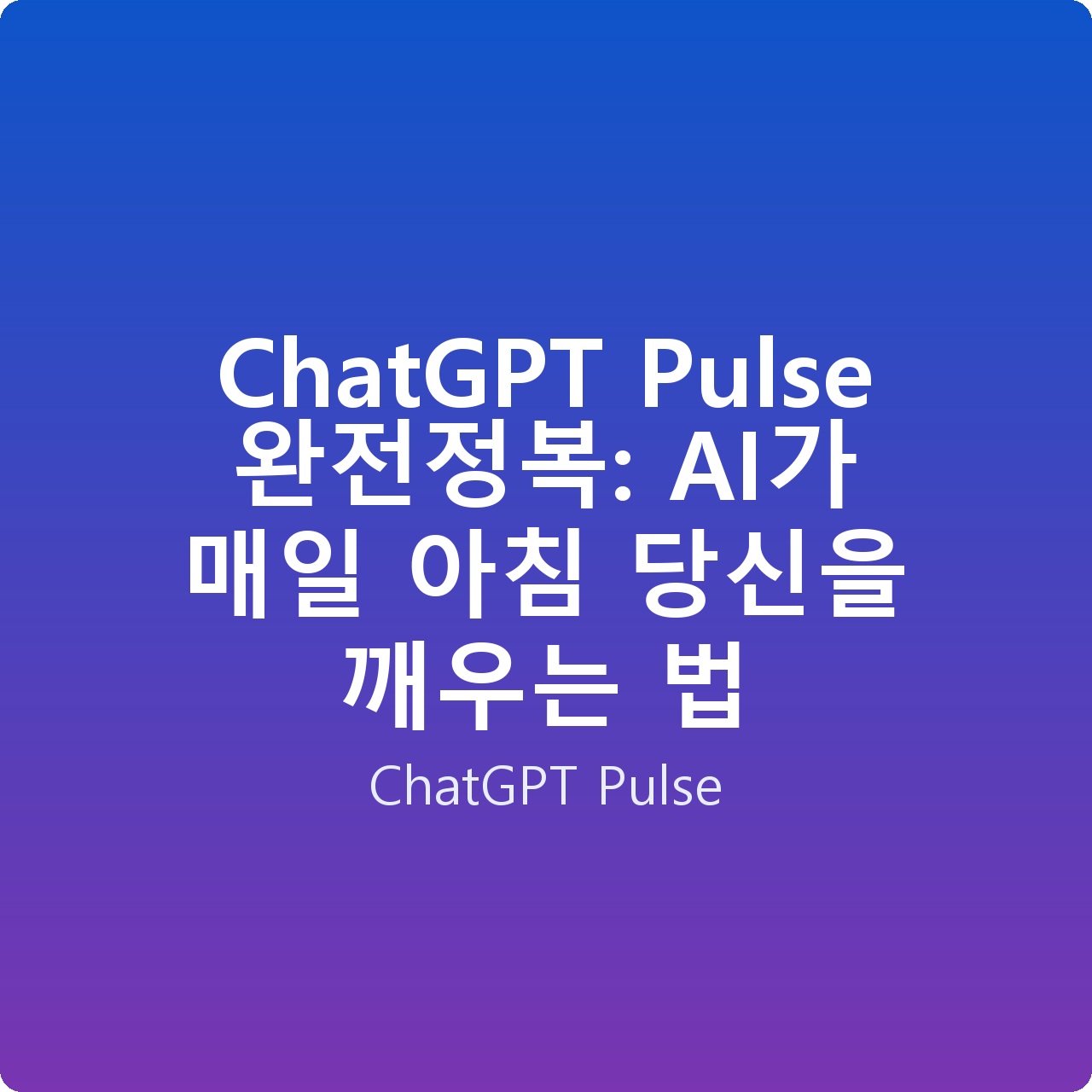 ChatGPT Pulse 완전정복: AI가 매일 아침 당신을 깨우는 법