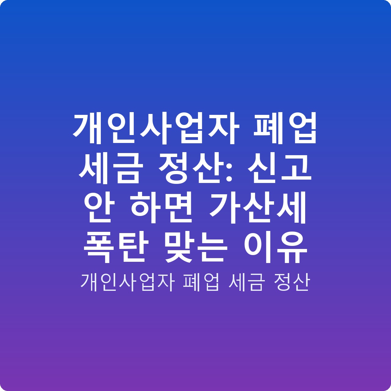 개인사업자 폐업 세금 정산: 신고 안 하면 가산세 폭탄 맞는 이유