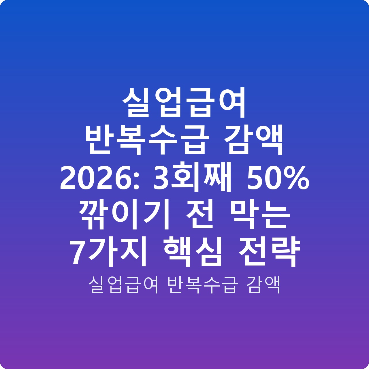 실업급여 반복수급 감액 2026: 3회째 50% 깎이기 전 막는 7가지 핵심 전략