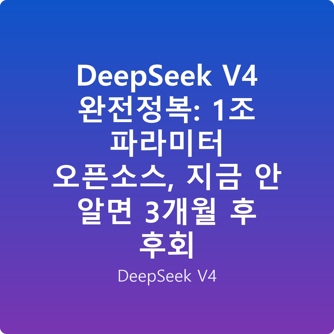 DeepSeek V4 완전정복: 1조 파라미터 오픈소스, 지금 안 알면 3개월 후 후회
