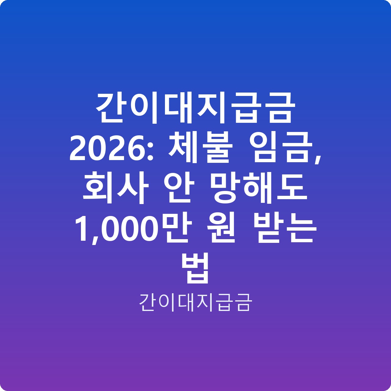 간이대지급금 2026: 체불 임금, 회사 안 망해도 1,000만 원 받는 법