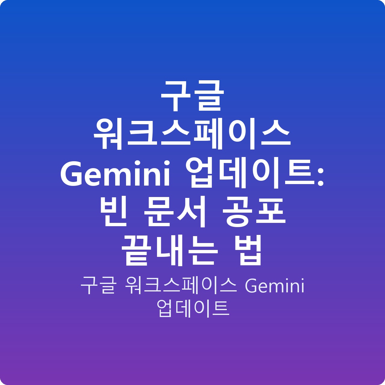 구글 워크스페이스 Gemini 업데이트: 빈 문서 공포 끝내는 법
