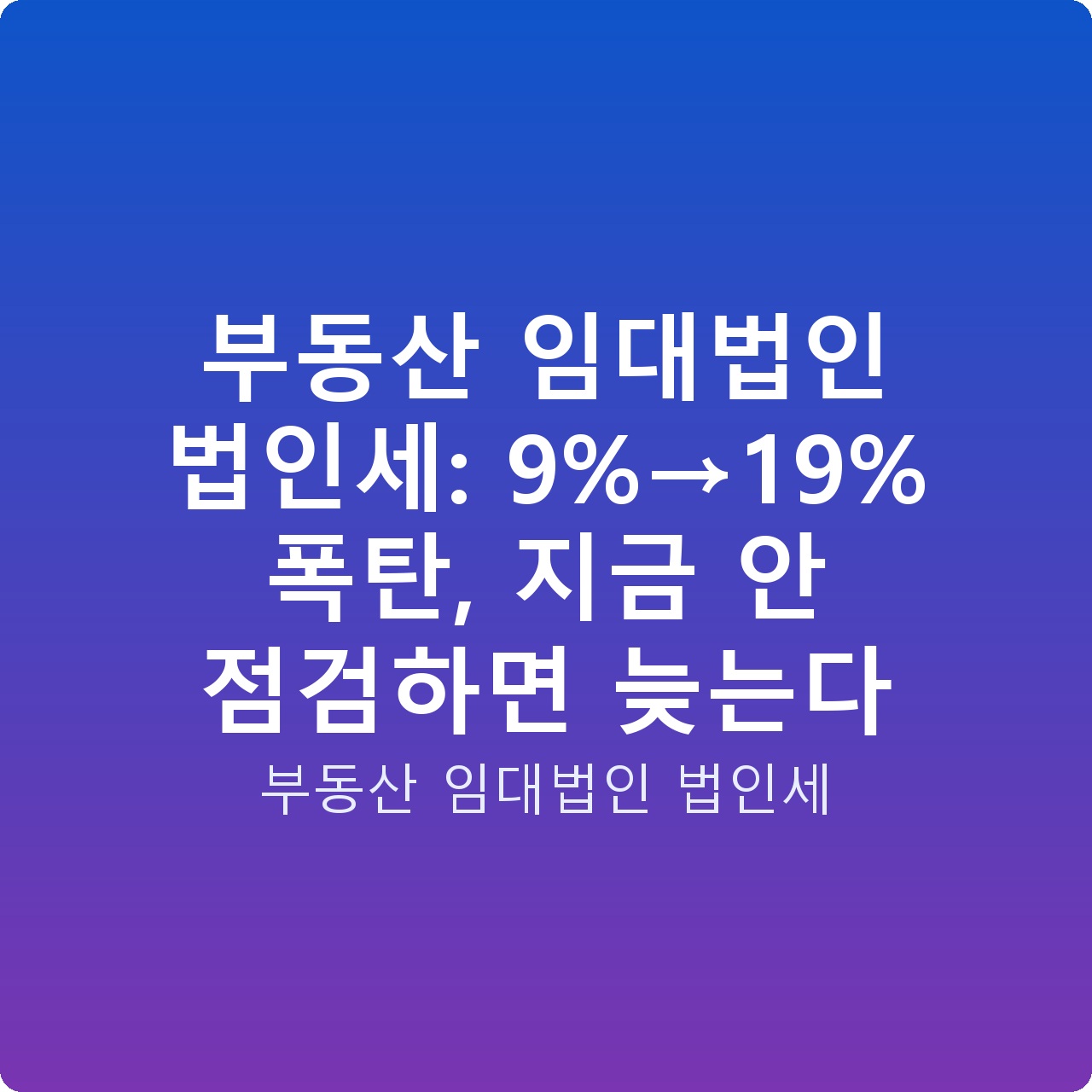 부동산 임대법인 법인세: 9%→19% 폭탄, 지금 안 점검하면 늦는다