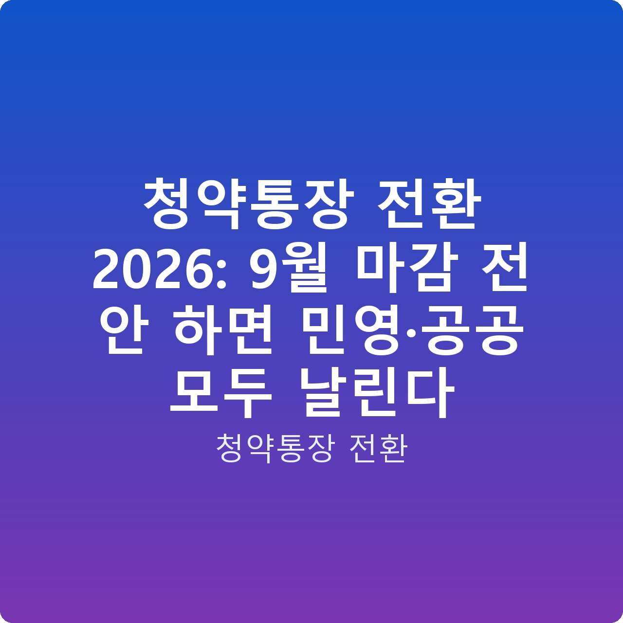 청약통장 전환 2026: 9월 마감 전 안 하면 민영·공공 모두 날린다