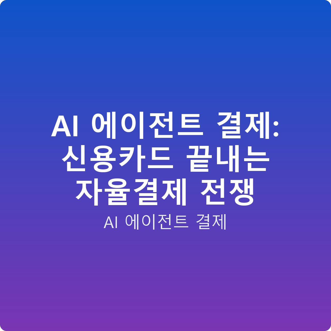 AI 에이전트 결제: 신용카드 끝내는 자율결제 전쟁