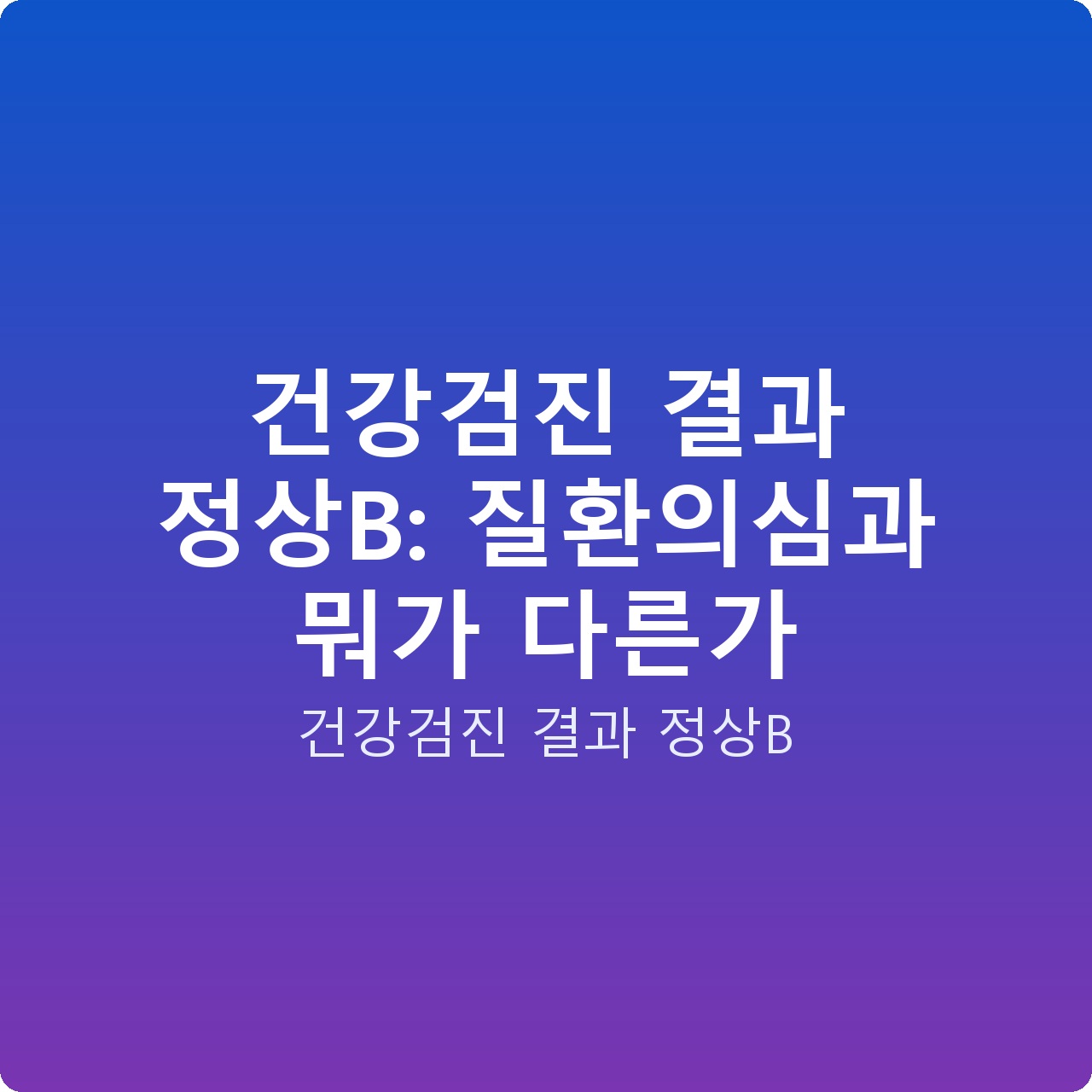 건강검진 결과 정상B: 질환의심과 뭐가 다른가