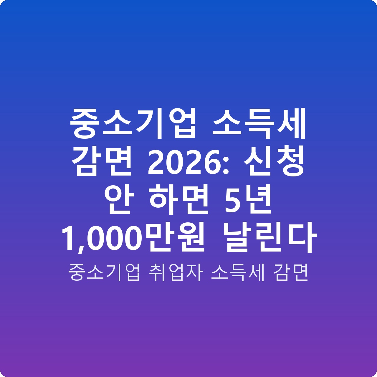중소기업 소득세 감면 2026: 신청 안 하면 5년 1,000만원 날린다