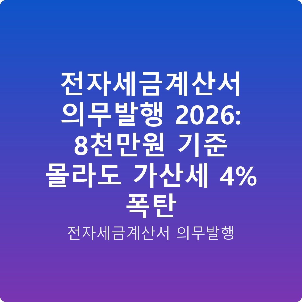 전자세금계산서 의무발행 2026: 8천만원 기준 몰라도 가산세 4% 폭탄 전자세금계산서 의무발행 2026: 8천만원 기준 몰라도 가산세 4% 폭탄