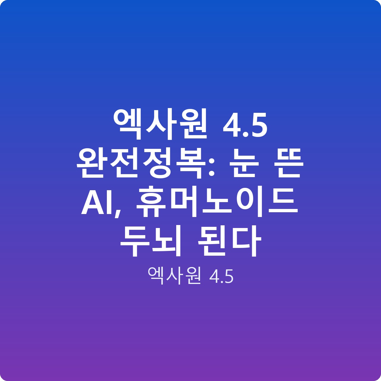 엑사원 4.5 완전정복: 눈 뜬 AI, 휴머노이드 두뇌 된다