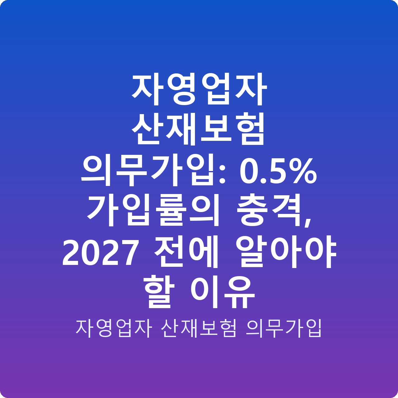 자영업자 산재보험 의무가입: 0.5% 가입률의 충격, 2027 전에 알아야 할 이유