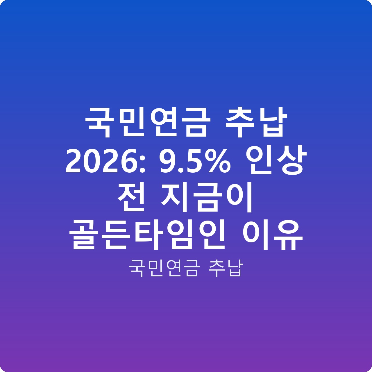 국민연금 추납 2026: 9.5% 인상 전 지금이 골든타임인 이유